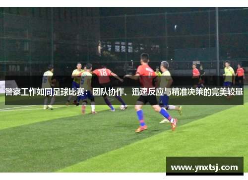 警察工作如同足球比赛：团队协作、迅速反应与精准决策的完美较量